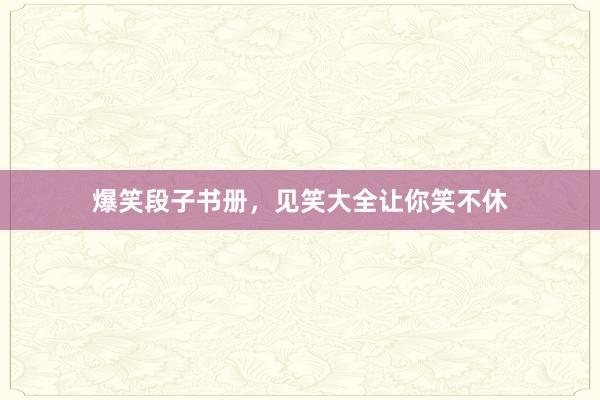 爆笑段子书册，见笑大全让你笑不休