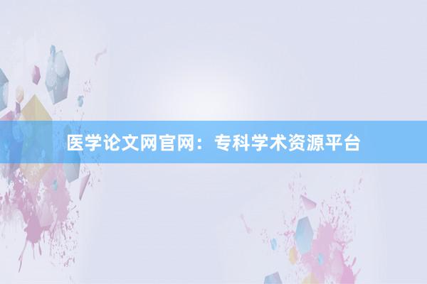 医学论文网官网：专科学术资源平台